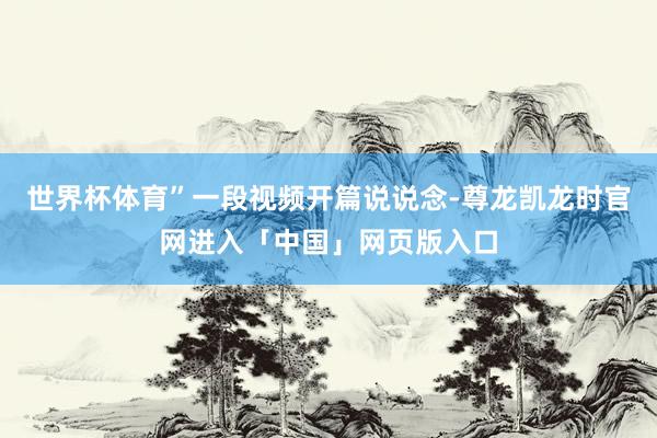 世界杯体育”一段视频开篇说说念-尊龙凯龙时官网进入「中国」网页版入口