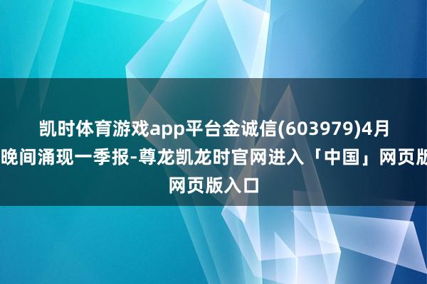 凯时体育游戏app平台金诚信(603979)4月24日晚间涌现一季报-尊龙凯龙时官网进入「中国」网页版入口