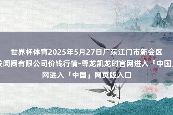 世界杯体育2025年5月27日广东江门市新会区生果食物批发阛阓有限公司价钱行情-尊龙凯龙时官网进入「中国」网页版入口