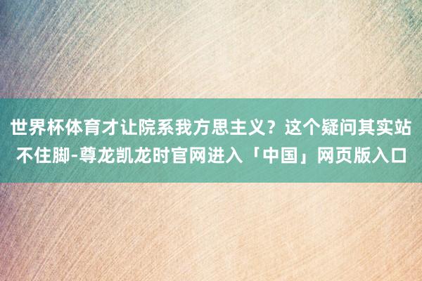 世界杯体育才让院系我方思主义？这个疑问其实站不住脚-尊龙凯龙时官网进入「中国」网页版入口