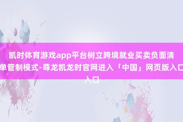 凯时体育游戏app平台树立跨境就业买卖负面清单管制模式-尊龙凯龙时官网进入「中国」网页版入口