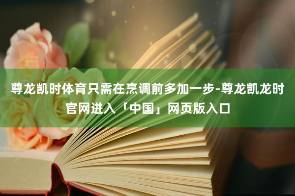尊龙凯时体育只需在烹调前多加一步-尊龙凯龙时官网进入「中国」网页版入口