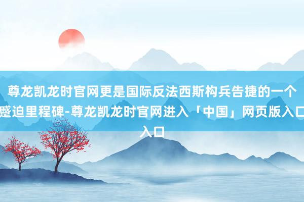 尊龙凯龙时官网更是国际反法西斯构兵告捷的一个蹙迫里程碑-尊龙凯龙时官网进入「中国」网页版入口