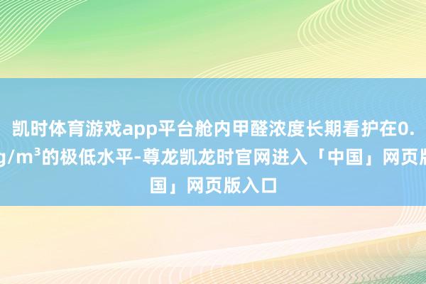 凯时体育游戏app平台舱内甲醛浓度长期看护在0.02mg/m³的极低水平-尊龙凯龙时官网进入「中国」网页版入口