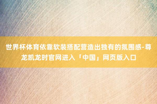 世界杯体育依靠软装搭配营造出独有的氛围感-尊龙凯龙时官网进入「中国」网页版入口